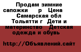 Продам зимние сапожки, 22 р › Цена ­ 600 - Самарская обл., Тольятти г. Дети и материнство » Детская одежда и обувь   